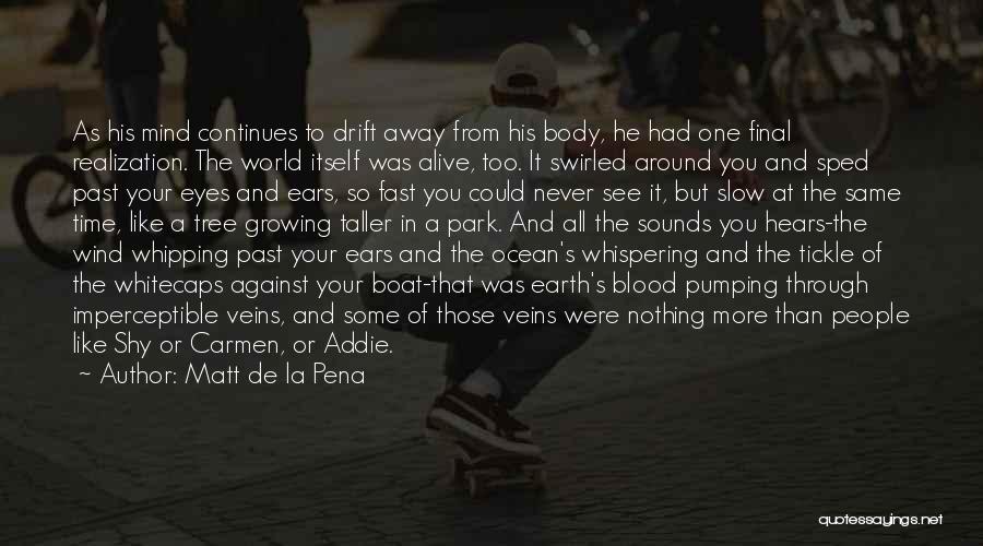 Matt De La Pena Quotes: As His Mind Continues To Drift Away From His Body, He Had One Final Realization. The World Itself Was Alive,