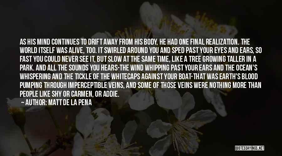 Matt De La Pena Quotes: As His Mind Continues To Drift Away From His Body, He Had One Final Realization. The World Itself Was Alive,