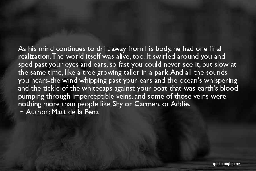 Matt De La Pena Quotes: As His Mind Continues To Drift Away From His Body, He Had One Final Realization. The World Itself Was Alive,