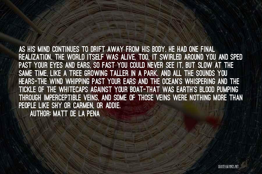 Matt De La Pena Quotes: As His Mind Continues To Drift Away From His Body, He Had One Final Realization. The World Itself Was Alive,