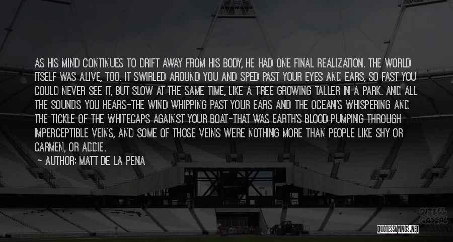 Matt De La Pena Quotes: As His Mind Continues To Drift Away From His Body, He Had One Final Realization. The World Itself Was Alive,