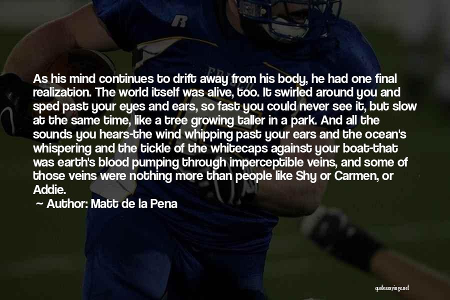 Matt De La Pena Quotes: As His Mind Continues To Drift Away From His Body, He Had One Final Realization. The World Itself Was Alive,