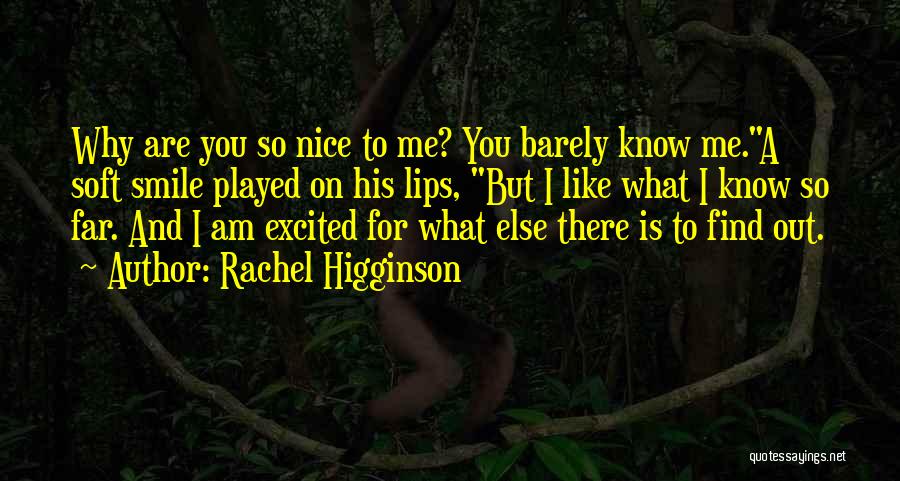 Rachel Higginson Quotes: Why Are You So Nice To Me? You Barely Know Me.a Soft Smile Played On His Lips, But I Like
