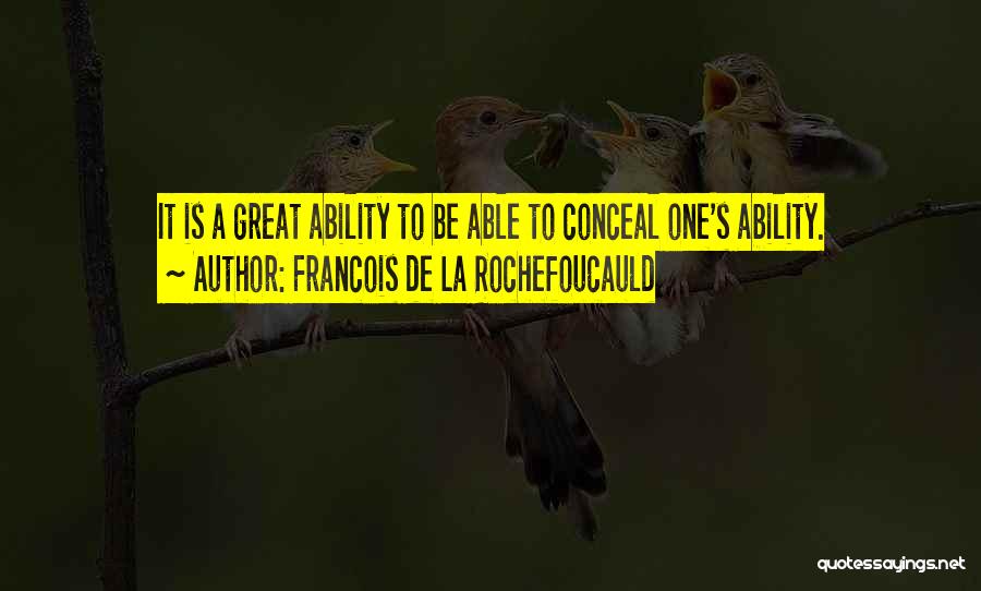 Francois De La Rochefoucauld Quotes: It Is A Great Ability To Be Able To Conceal One's Ability.