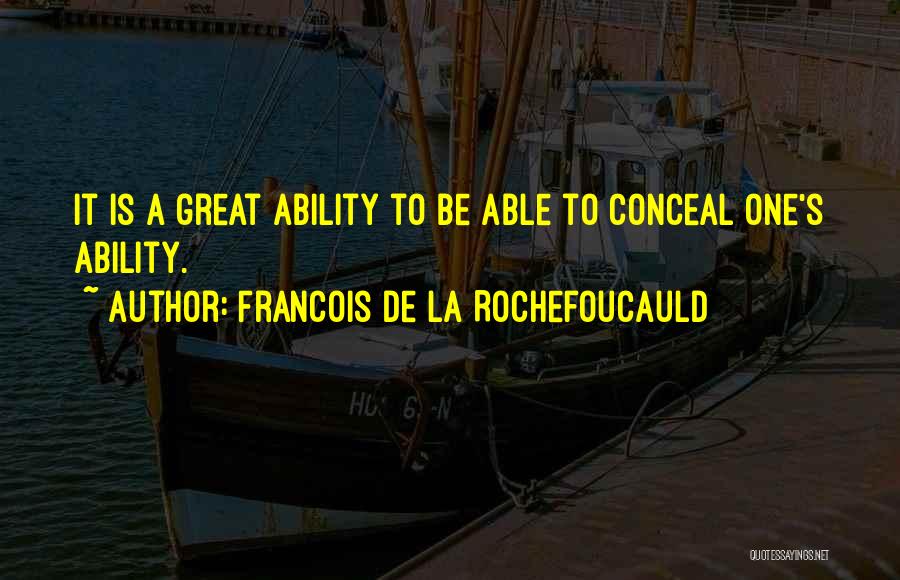 Francois De La Rochefoucauld Quotes: It Is A Great Ability To Be Able To Conceal One's Ability.
