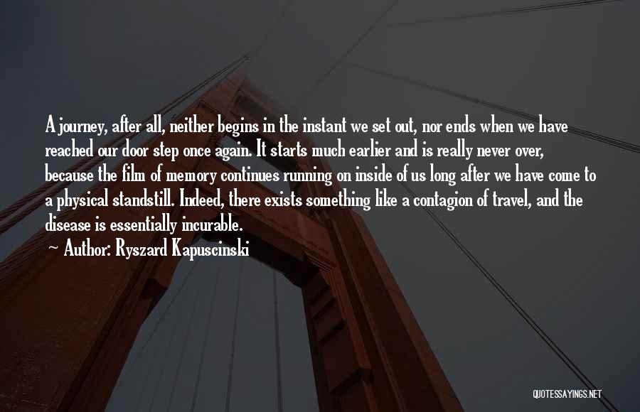 Ryszard Kapuscinski Quotes: A Journey, After All, Neither Begins In The Instant We Set Out, Nor Ends When We Have Reached Our Door