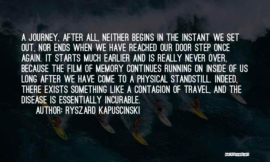 Ryszard Kapuscinski Quotes: A Journey, After All, Neither Begins In The Instant We Set Out, Nor Ends When We Have Reached Our Door
