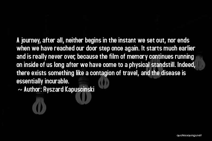 Ryszard Kapuscinski Quotes: A Journey, After All, Neither Begins In The Instant We Set Out, Nor Ends When We Have Reached Our Door