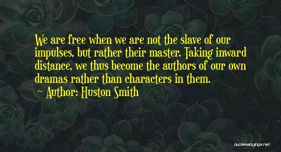 Huston Smith Quotes: We Are Free When We Are Not The Slave Of Our Impulses, But Rather Their Master. Taking Inward Distance, We