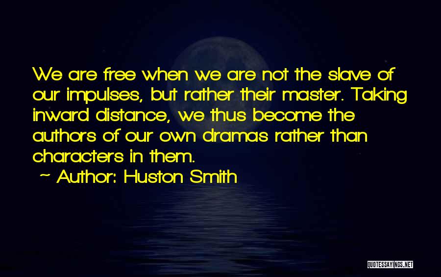 Huston Smith Quotes: We Are Free When We Are Not The Slave Of Our Impulses, But Rather Their Master. Taking Inward Distance, We