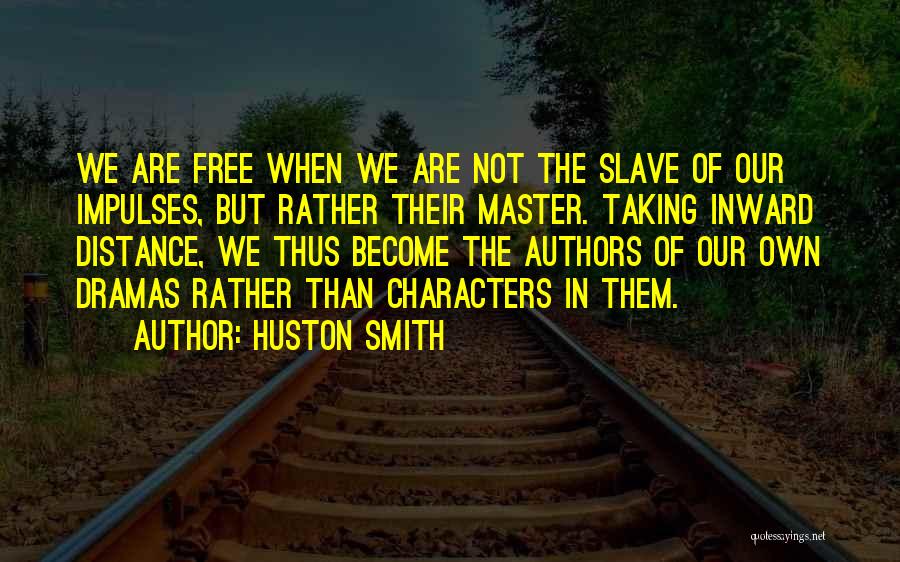 Huston Smith Quotes: We Are Free When We Are Not The Slave Of Our Impulses, But Rather Their Master. Taking Inward Distance, We