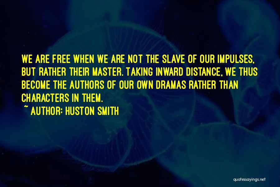 Huston Smith Quotes: We Are Free When We Are Not The Slave Of Our Impulses, But Rather Their Master. Taking Inward Distance, We