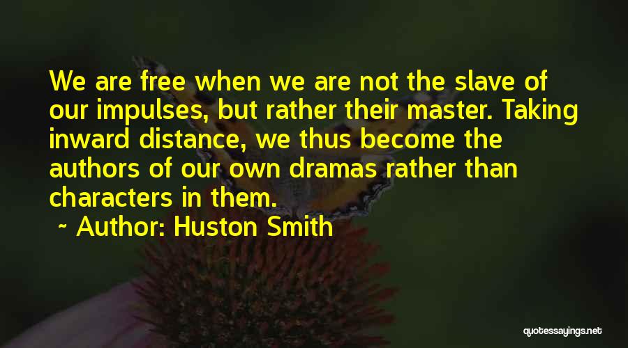 Huston Smith Quotes: We Are Free When We Are Not The Slave Of Our Impulses, But Rather Their Master. Taking Inward Distance, We