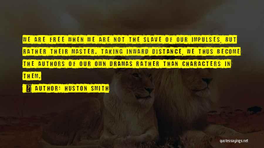 Huston Smith Quotes: We Are Free When We Are Not The Slave Of Our Impulses, But Rather Their Master. Taking Inward Distance, We