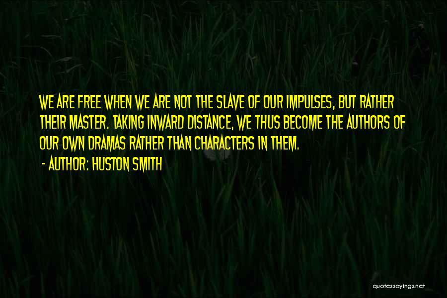 Huston Smith Quotes: We Are Free When We Are Not The Slave Of Our Impulses, But Rather Their Master. Taking Inward Distance, We