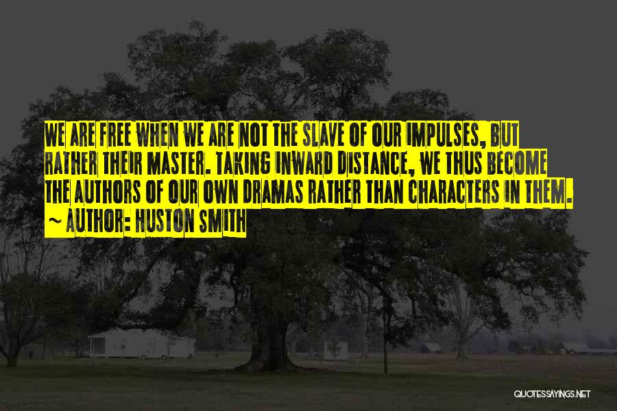 Huston Smith Quotes: We Are Free When We Are Not The Slave Of Our Impulses, But Rather Their Master. Taking Inward Distance, We