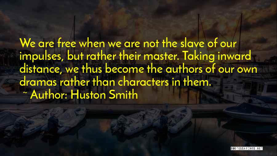 Huston Smith Quotes: We Are Free When We Are Not The Slave Of Our Impulses, But Rather Their Master. Taking Inward Distance, We