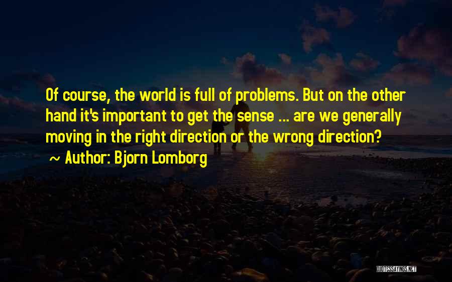 Bjorn Lomborg Quotes: Of Course, The World Is Full Of Problems. But On The Other Hand It's Important To Get The Sense ...