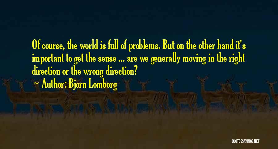 Bjorn Lomborg Quotes: Of Course, The World Is Full Of Problems. But On The Other Hand It's Important To Get The Sense ...