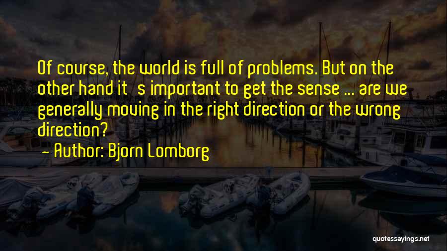 Bjorn Lomborg Quotes: Of Course, The World Is Full Of Problems. But On The Other Hand It's Important To Get The Sense ...