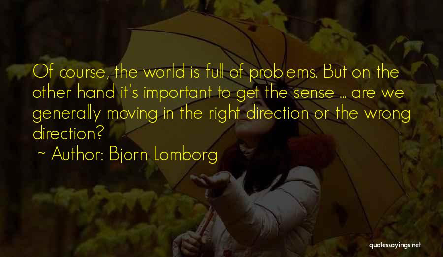 Bjorn Lomborg Quotes: Of Course, The World Is Full Of Problems. But On The Other Hand It's Important To Get The Sense ...