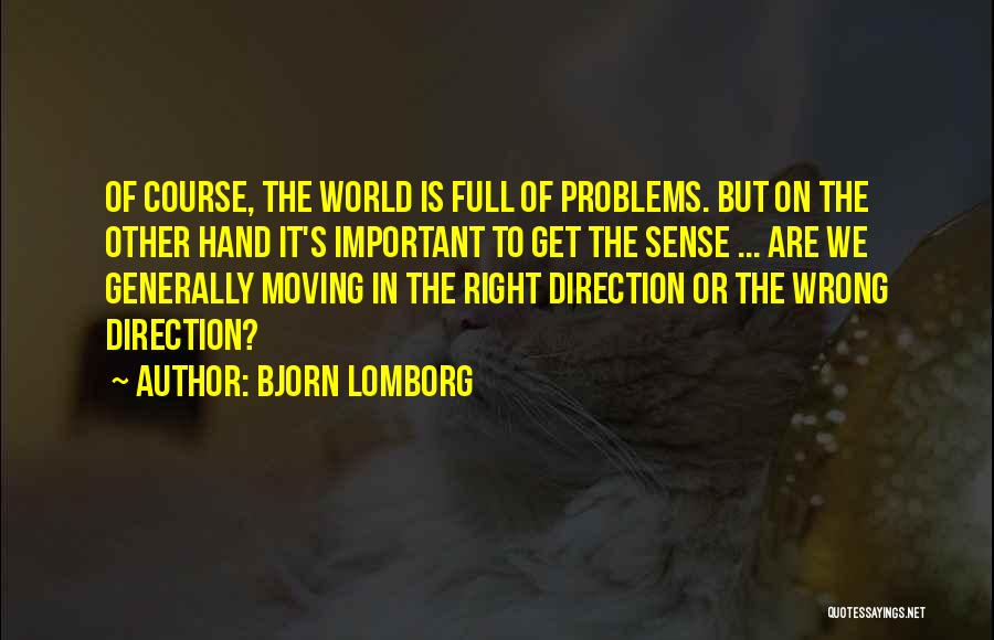 Bjorn Lomborg Quotes: Of Course, The World Is Full Of Problems. But On The Other Hand It's Important To Get The Sense ...