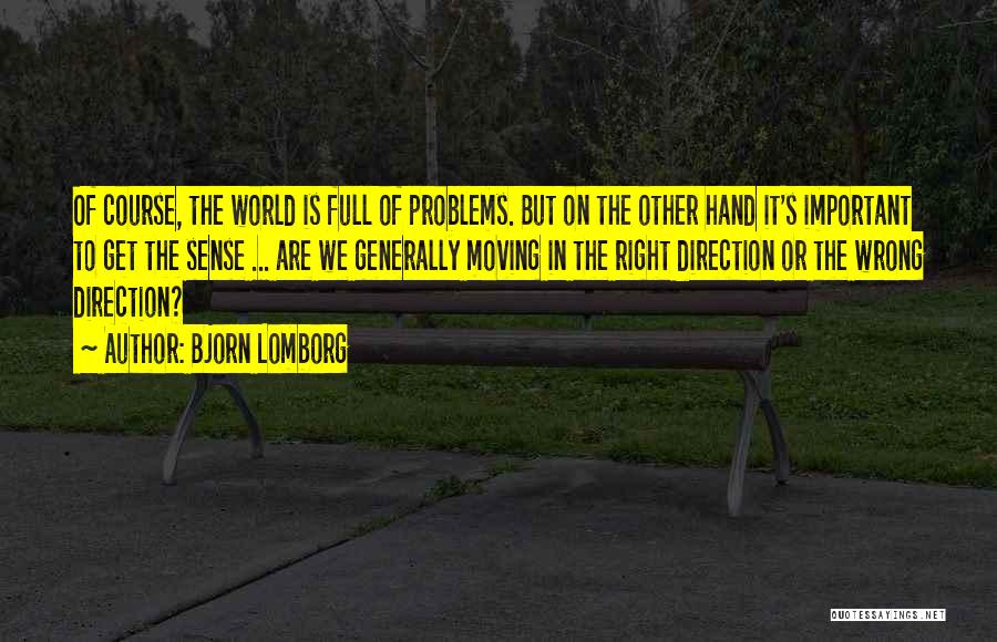 Bjorn Lomborg Quotes: Of Course, The World Is Full Of Problems. But On The Other Hand It's Important To Get The Sense ...