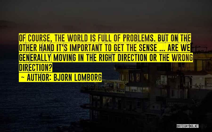 Bjorn Lomborg Quotes: Of Course, The World Is Full Of Problems. But On The Other Hand It's Important To Get The Sense ...