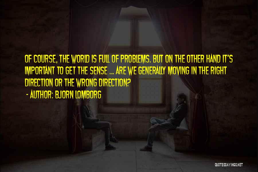 Bjorn Lomborg Quotes: Of Course, The World Is Full Of Problems. But On The Other Hand It's Important To Get The Sense ...