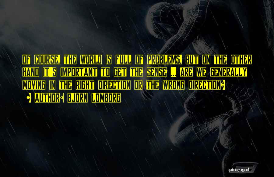 Bjorn Lomborg Quotes: Of Course, The World Is Full Of Problems. But On The Other Hand It's Important To Get The Sense ...