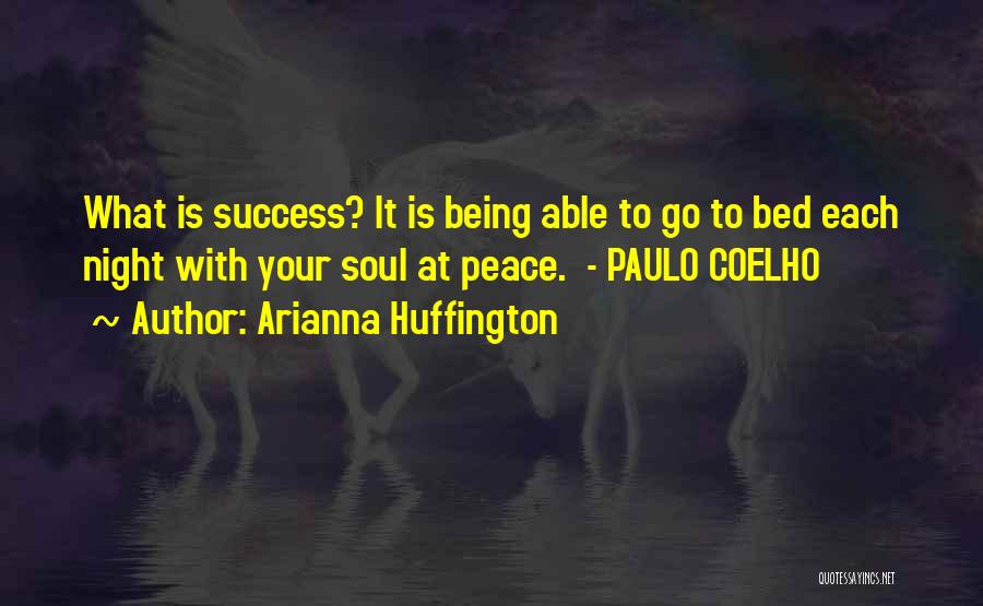 Arianna Huffington Quotes: What Is Success? It Is Being Able To Go To Bed Each Night With Your Soul At Peace. - Paulo