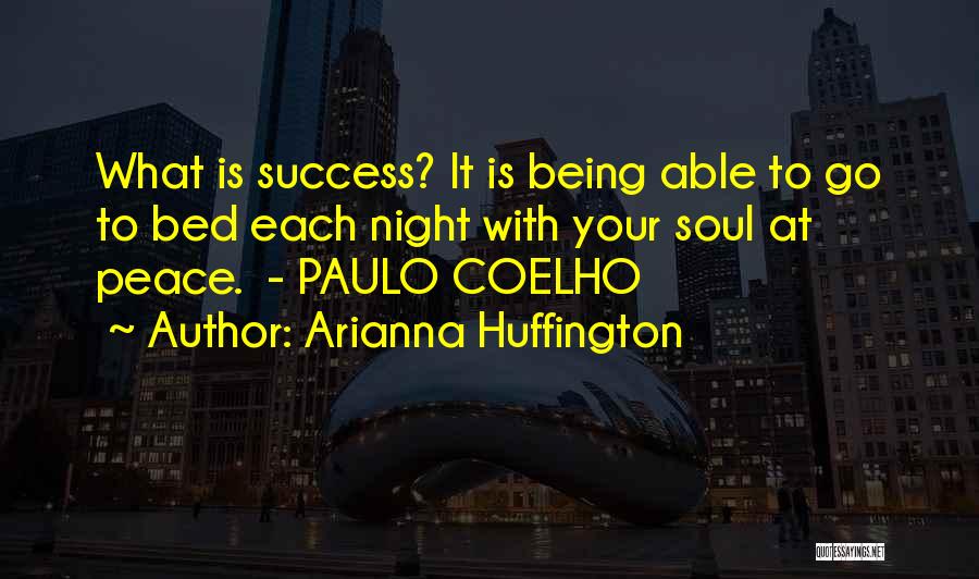 Arianna Huffington Quotes: What Is Success? It Is Being Able To Go To Bed Each Night With Your Soul At Peace. - Paulo