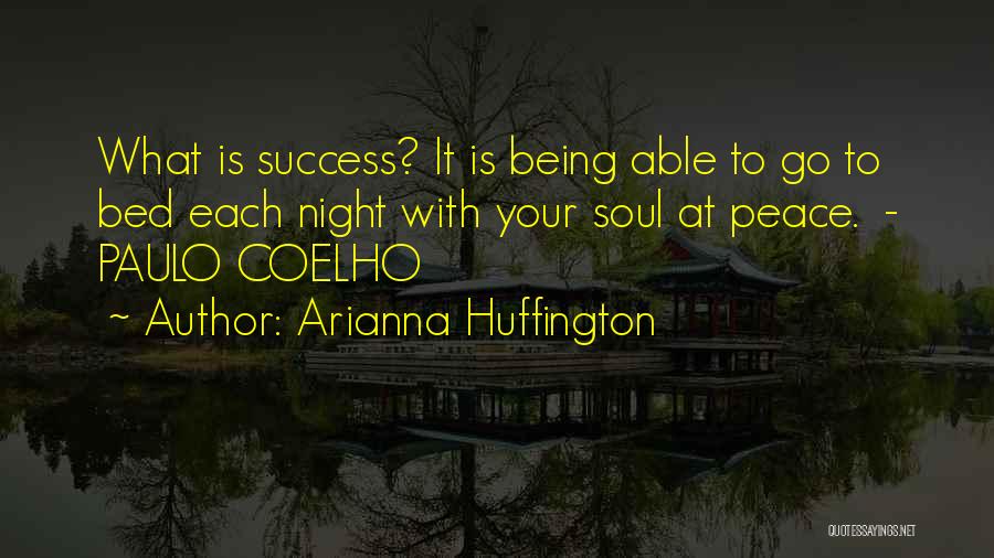 Arianna Huffington Quotes: What Is Success? It Is Being Able To Go To Bed Each Night With Your Soul At Peace. - Paulo