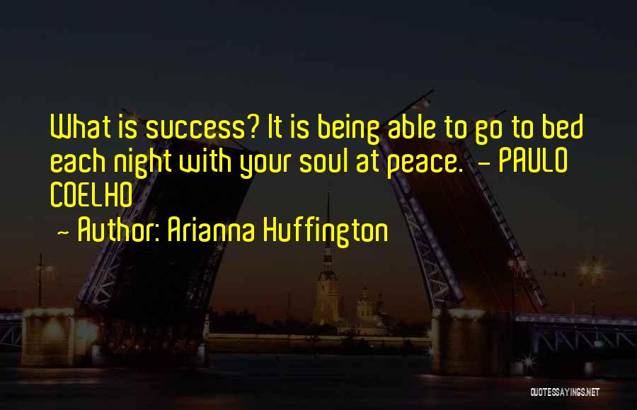 Arianna Huffington Quotes: What Is Success? It Is Being Able To Go To Bed Each Night With Your Soul At Peace. - Paulo