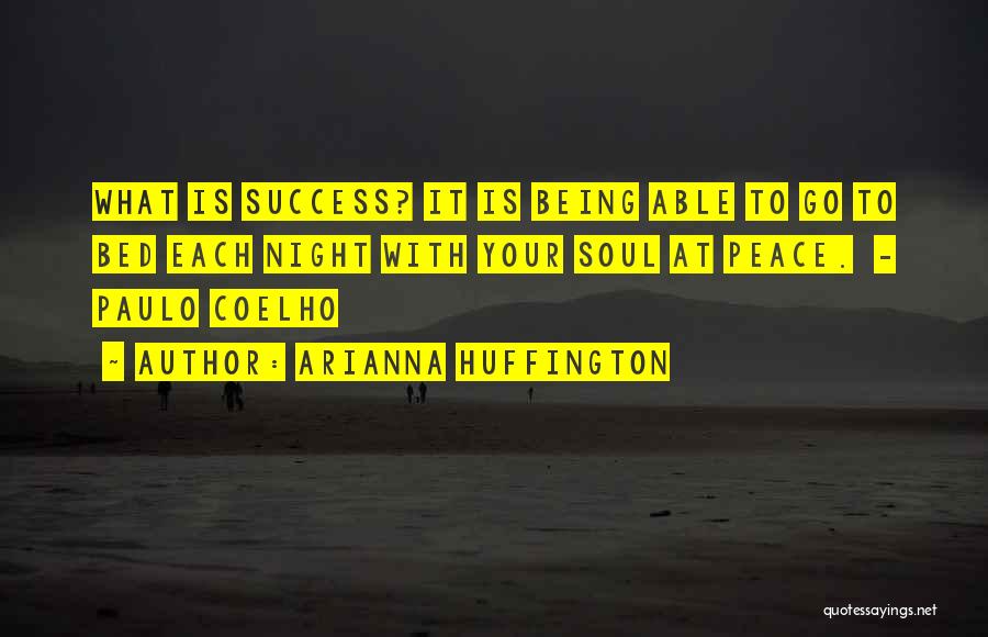 Arianna Huffington Quotes: What Is Success? It Is Being Able To Go To Bed Each Night With Your Soul At Peace. - Paulo