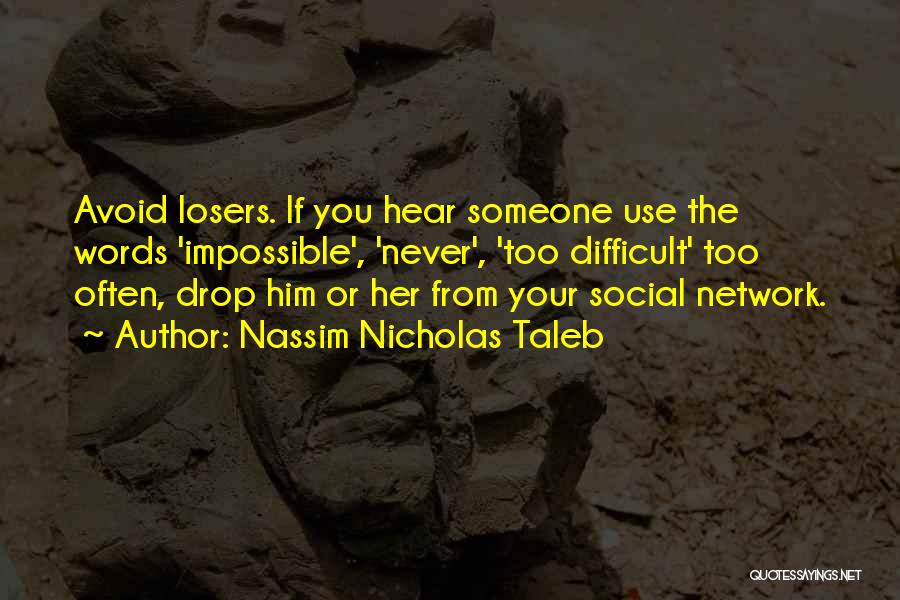 Nassim Nicholas Taleb Quotes: Avoid Losers. If You Hear Someone Use The Words 'impossible', 'never', 'too Difficult' Too Often, Drop Him Or Her From