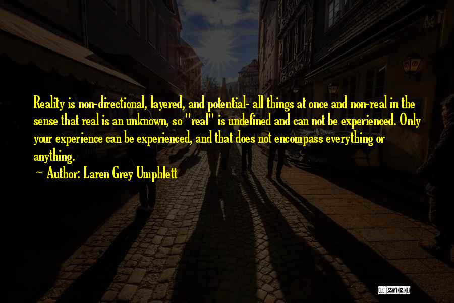 Laren Grey Umphlett Quotes: Reality Is Non-directional, Layered, And Potential- All Things At Once And Non-real In The Sense That Real Is An Unknown,