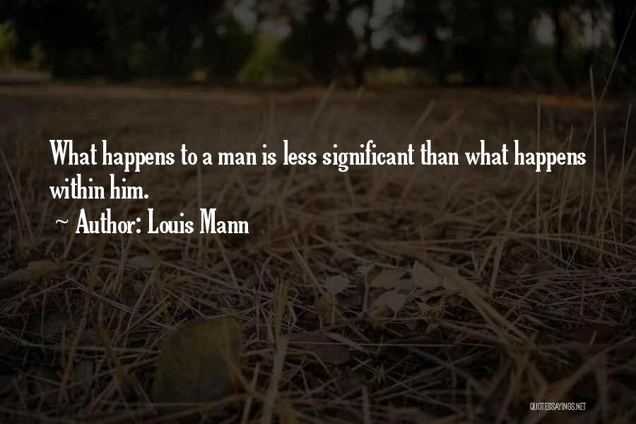 Louis Mann Quotes: What Happens To A Man Is Less Significant Than What Happens Within Him.