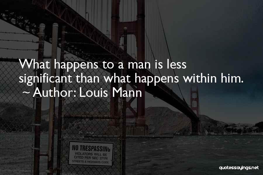 Louis Mann Quotes: What Happens To A Man Is Less Significant Than What Happens Within Him.