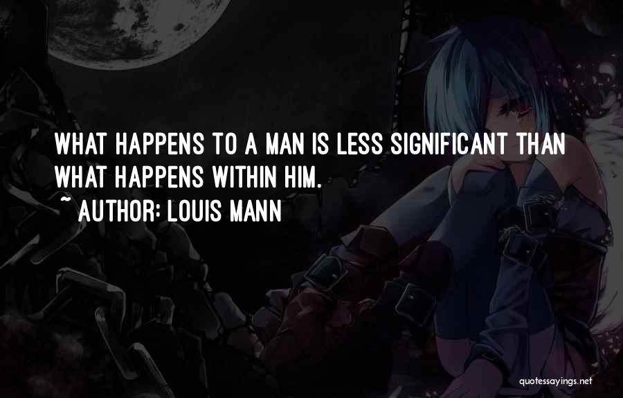 Louis Mann Quotes: What Happens To A Man Is Less Significant Than What Happens Within Him.