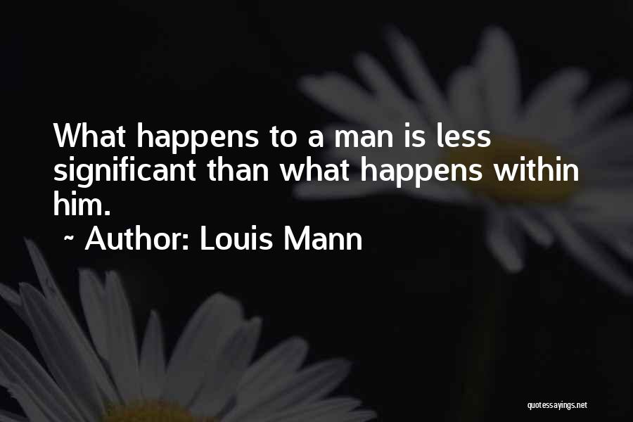 Louis Mann Quotes: What Happens To A Man Is Less Significant Than What Happens Within Him.