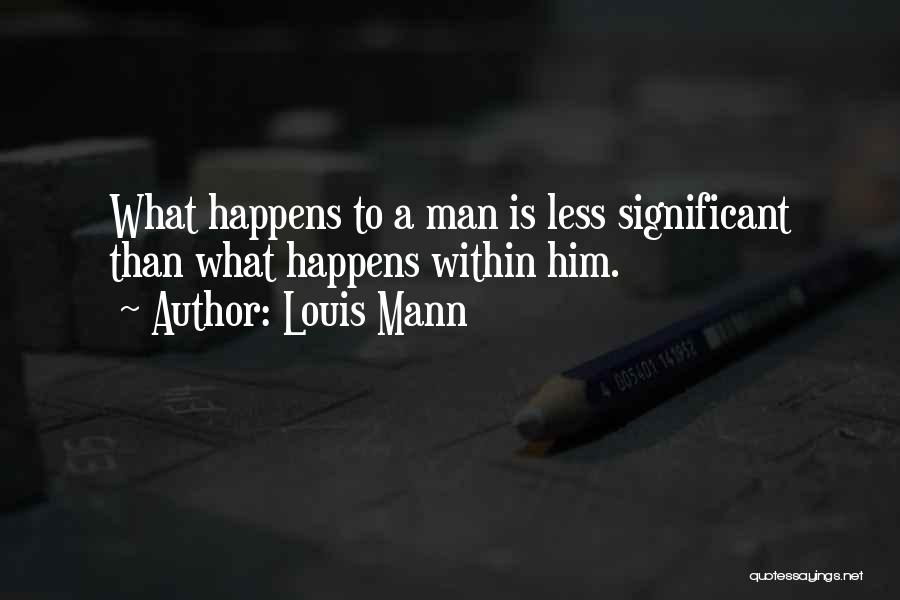 Louis Mann Quotes: What Happens To A Man Is Less Significant Than What Happens Within Him.