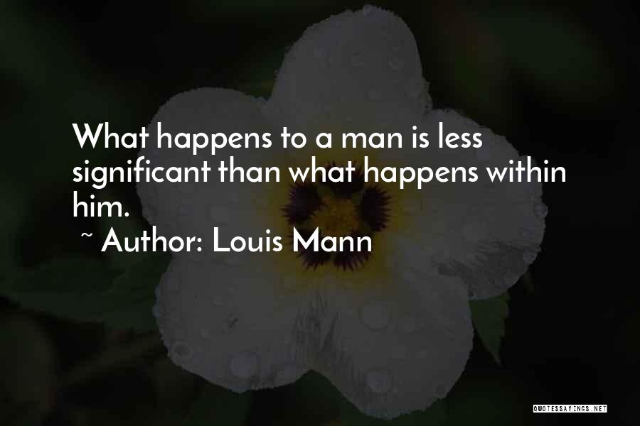 Louis Mann Quotes: What Happens To A Man Is Less Significant Than What Happens Within Him.