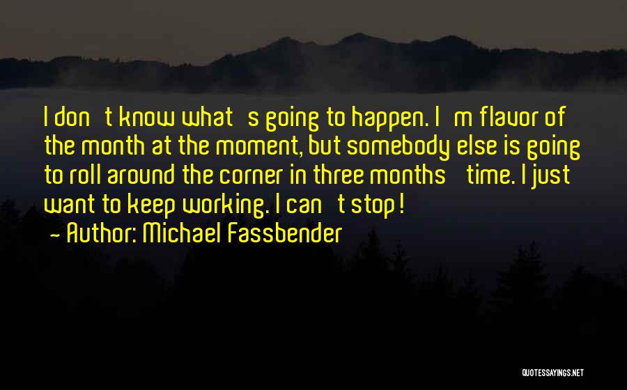 Michael Fassbender Quotes: I Don't Know What's Going To Happen. I'm Flavor Of The Month At The Moment, But Somebody Else Is Going