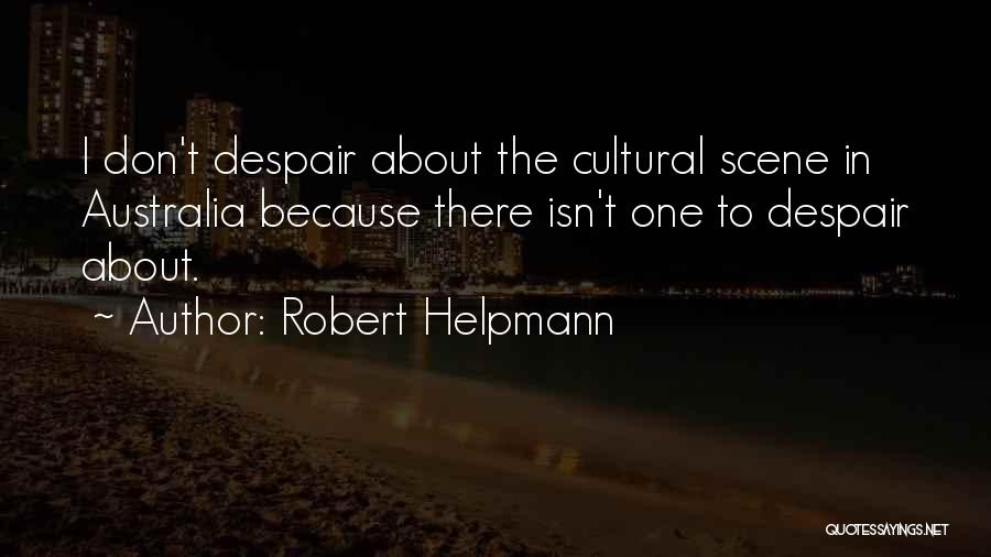 Robert Helpmann Quotes: I Don't Despair About The Cultural Scene In Australia Because There Isn't One To Despair About.