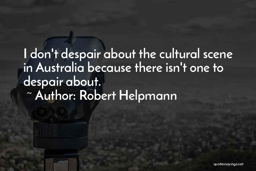 Robert Helpmann Quotes: I Don't Despair About The Cultural Scene In Australia Because There Isn't One To Despair About.