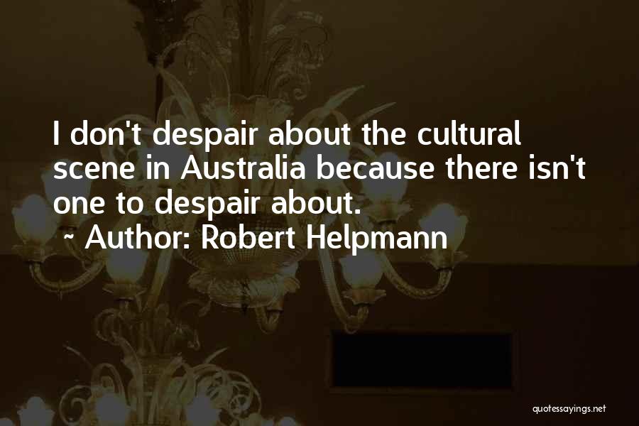 Robert Helpmann Quotes: I Don't Despair About The Cultural Scene In Australia Because There Isn't One To Despair About.