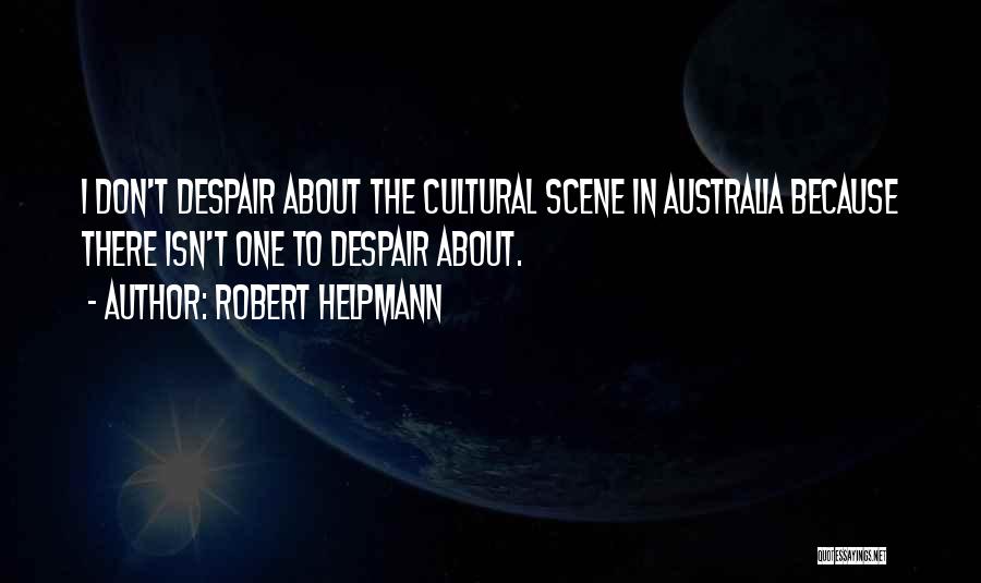 Robert Helpmann Quotes: I Don't Despair About The Cultural Scene In Australia Because There Isn't One To Despair About.