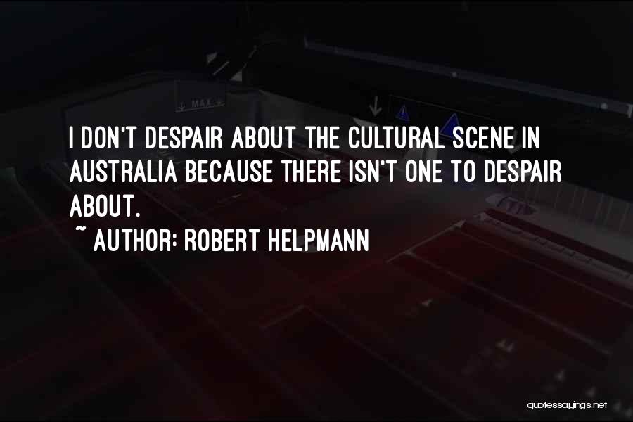 Robert Helpmann Quotes: I Don't Despair About The Cultural Scene In Australia Because There Isn't One To Despair About.