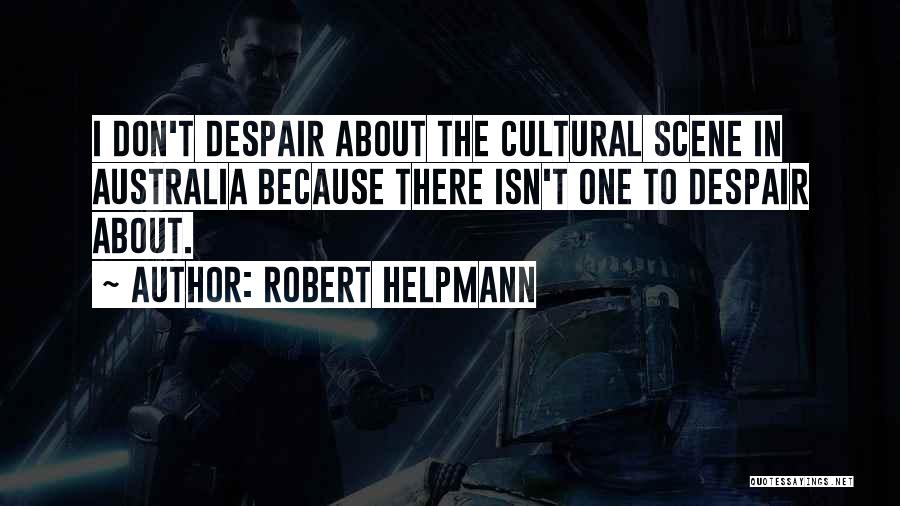 Robert Helpmann Quotes: I Don't Despair About The Cultural Scene In Australia Because There Isn't One To Despair About.